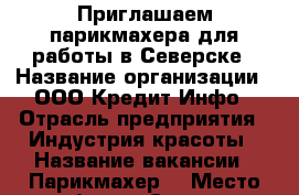 Приглашаем парикмахера для работы в Северске › Название организации ­ ООО Кредит-Инфо › Отрасль предприятия ­ Индустрия красоты › Название вакансии ­ Парикмахер  › Место работы ­ Северск, Курчатова,36 › Подчинение ­ Директор  › Возраст от ­ 20 › Возраст до ­ 40 - Томская обл. Работа » Вакансии   . Томская обл.